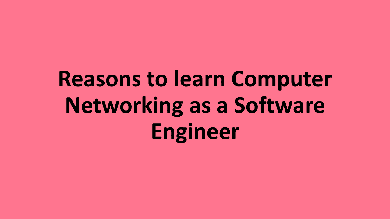 Reasons to learn Computer Networking as a Software Engineer