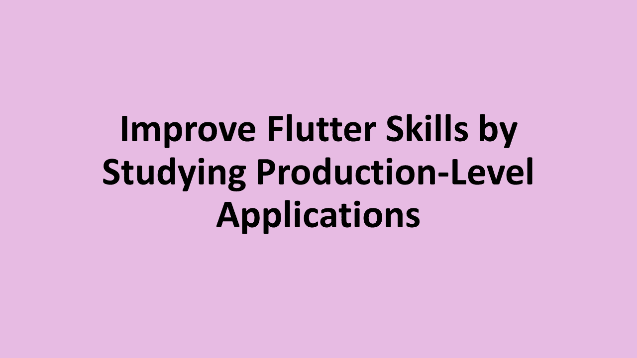 Improve Flutter Skills by Studying Production-Level Applications
